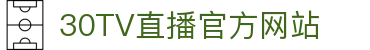 30TV直播-世界杯直播_足球即时比分直播_足球比赛直播